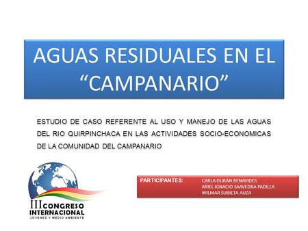 ESTUDIO DE CASO REFERENTE AL USO Y MANEJO DE LAS AGUAS DEL RIO QUIRPINCHACA EN LAS ACTIVIDADES SOCIO-ECONOMICAS DE LA COMUNIDAD DEL CAMPANARIO PARTICIPANTES: