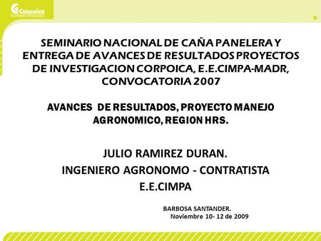 SEMINARIO NACIONAL DE CAÑA PANELERA Y ENTREGA DE AVANCES DE RESULTADOS PROYECTOS DE INVESTIGACION CORPOICA, E.E.CIMPA-MADR, CONVOCATORIA 2007 AVANCES DE.