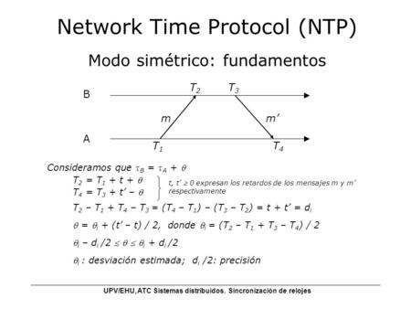 UPV/EHU, ATC Sistemas distribuidos. Sincronización de relojes Network Time Protocol (NTP) Modo simétrico: fundamentos m B T2T2 A T3T3 T4T4 T1T1 m’ Consideramos.