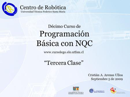 Décimo Curso de Programación Básica con NQC “Tercera Clase” www.cursolego.elo.utfsm.cl Cristián A. Arenas Ulloa Septiembre 5 de 2009.