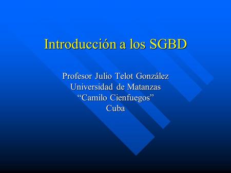 Introducción a los SGBD Profesor Julio Telot González Universidad de Matanzas “Camilo Cienfuegos” Cuba.