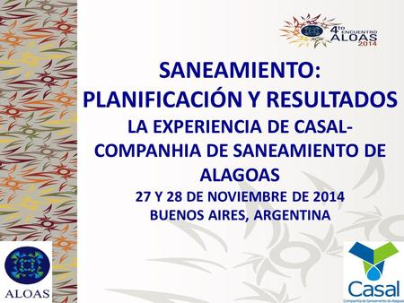SANEAMIENTO: PLANIFICACIÓN Y RESULTADOS LA EXPERIENCIA DE CASAL- COMPANHIA DE SANEAMIENTO DE ALAGOAS 27 Y 28 DE NOVIEMBRE DE 2014 BUENOS AIRES, ARGENTINA.