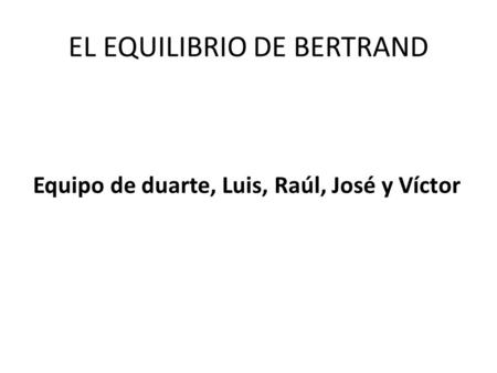 EL EQUILIBRIO DE BERTRAND Equipo de duarte, Luis, Raúl, José y Víctor.