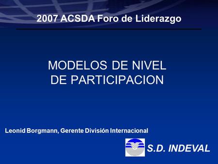 Leonid Borgmann Manager International Division Participant Level Models S.D. Indeval, S.A. de C.V. MODELOS DE NIVEL DE PARTICIPACION 2007 ACSDA Foro de.
