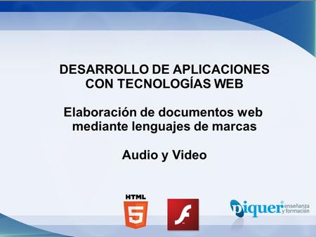 DESARROLLO DE APLICACIONES CON TECNOLOGÍAS WEB Elaboración de documentos web mediante lenguajes de marcas Audio y Video.
