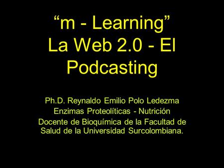 “m - Learning” La Web 2.0 - El Podcasting Ph.D. Reynaldo Emilio Polo Ledezma Enzimas Proteolíticas - Nutrición Docente de Bioquímica de la Facultad de.