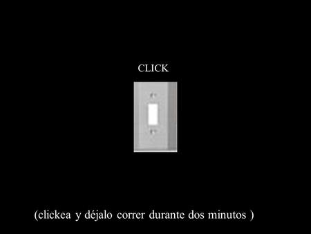 CLICK (clickea y déjalo correr durante dos minutos )
