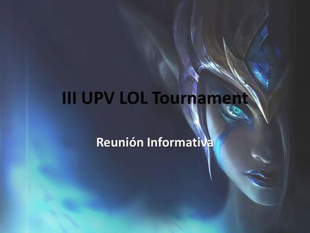 III UPV LOL Tournament Reunión Informativa. Índice Torneo Esquema de torneo y horarios Inscripción Fianza Premios y recompensas Streaming y subida de.