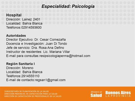 Especialidad: Psicología Hospital Dirección: Lainez 2401 Localidad: Bahía Blanca Teléfonos:02914593600 Autoridades Director Ejecutivo: Dr. Cesar Comezaña.
