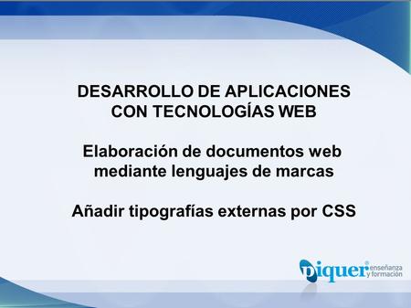 DESARROLLO DE APLICACIONES CON TECNOLOGÍAS WEB Elaboración de documentos web mediante lenguajes de marcas Añadir tipografías externas por CSS.