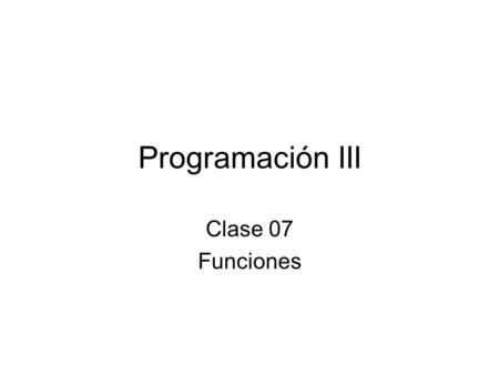 Programación III Clase 07 Funciones.