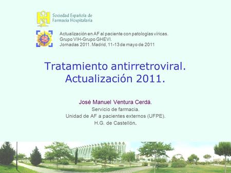 Tratamiento antirretroviral. Actualización 2011. José Manuel Ventura Cerdá. Servicio de farmacia. Unidad de AF a pacientes externos (UFPE). H.G. de Castellón.