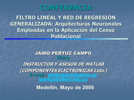 CONFERENCIA FILTRO LINEAL Y RED DE REGRESIÓN GENERALIZADA: Arquitecturas Neuronales Empleadas en la Aplicación del Censo Poblacional JAIRO PERTUZ CAMPO.