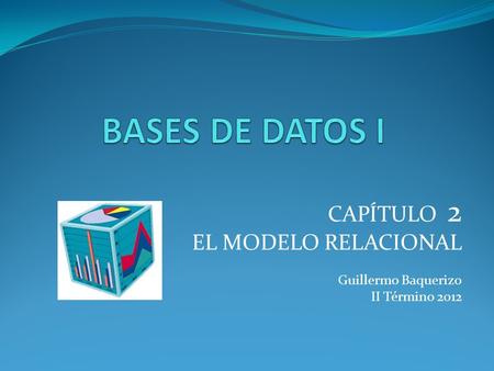 BASES DE DATOS I CAPÍTULO 2 EL MODELO RELACIONAL Guillermo Baquerizo