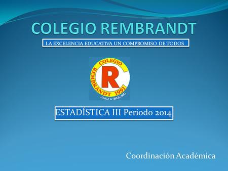 Coordinación Académica ESTADÍSTICA III Periodo 2014 LA EXCELENCIA EDUCATIVA UN COMPROMISO DE TODOS.