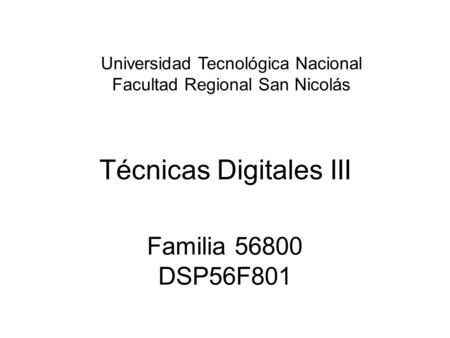 Técnicas Digitales III Familia 56800 DSP56F801 Universidad Tecnológica Nacional Facultad Regional San Nicolás.
