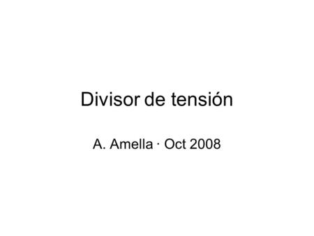 Divisor de tensión A. Amella · Oct 2008.