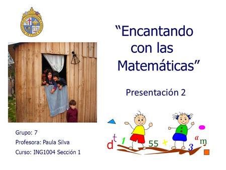 “Encantando con las Matemáticas” Grupo: 7 Profesora: Paula Silva Curso: ING1004 Sección 1 Presentación 2.