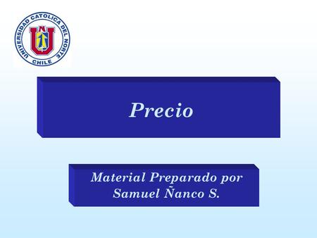 Precio Material Preparado por Samuel Ñanco S.. Definición Samuel Ñanco S Ingeniero Comercial MBA Es la expresión monetaria del valor. Es la cantidad de.