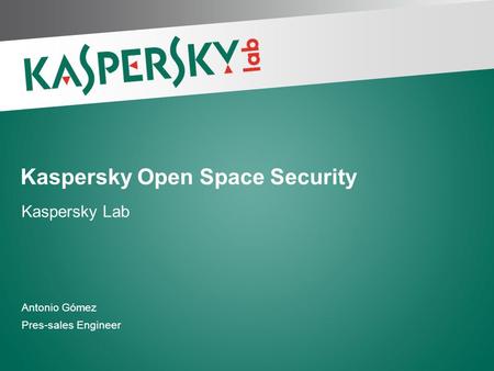 Antonio Gómez Pres-sales Engineer Kaspersky Open Space Security Kaspersky Lab.