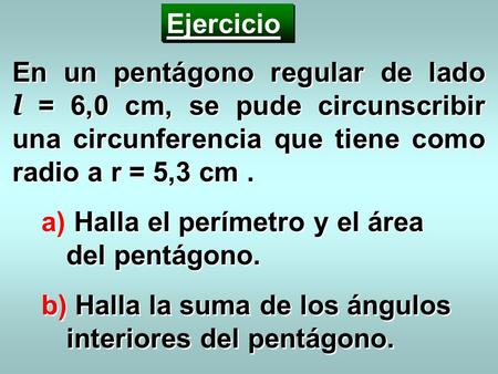 Ejercicio En un pentágono regular de lado l = 6,0 cm, se pude circunscribir una circunferencia que tiene como radio a r = 5,3 cm . Halla el perímetro.