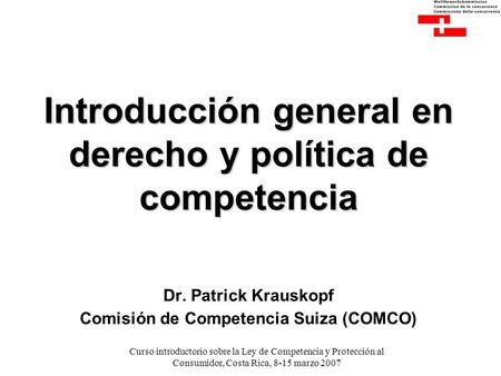 Curso introductorio sobre la Ley de Competencia y Protección al Consumidor, Costa Rica, 8-15 marzo 2007 Introducción general en derecho y política de competencia.