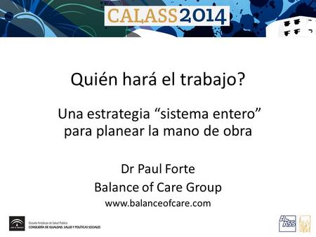 Quién hará el trabajo? Una estrategia “sistema entero” para planear la mano de obra Dr Paul Forte Balance of Care Group www.balanceofcare.com.