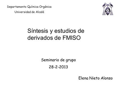 Seminario de grupo 28-2-2013 Elena Nieto Alonso Departamento Química Orgánica Universidad de Alcalá Síntesis y estudios de derivados de FMISO.