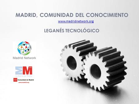 MADRID, COMUNIDAD DEL CONOCIMIENTO www.madridnetwork.org LEGANÉS TECNOLÓGICO.