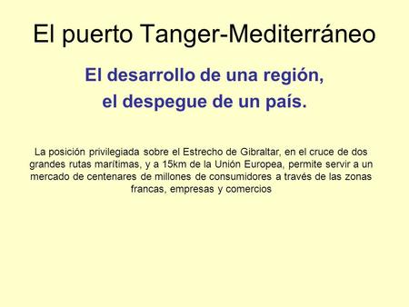 El puerto Tanger-Mediterráneo El desarrollo de una región, el despegue de un país. La posición privilegiada sobre el Estrecho de Gibraltar, en el cruce.