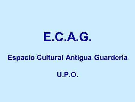 E.C.A.G. Espacio Cultural Antigua Guardería U.P.O.