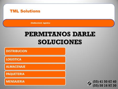 Distibucion& logistica TML Solutions PERMITANOS DARLE SOLUCIONES (55) 41 50 67 40 (55) 58 16 97 30 DISTRIBUCION LOGISTICAALMACENAJEPAQUETERIA MENSAJERIA.