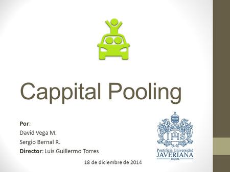 Cappital Pooling Por: David Vega M. Sergio Bernal R. Director: Luis Guillermo Torres 18 de diciembre de 2014.