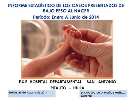 Neiva, 29 de Agosto de 2014DIANA VICTORIA MUÑOZ MUÑOZ Gerente E.S.E. HOSPITAL DEPARTAMENTAL SAN ANTONIO PITALITO – HUILA INFORME ESTADÍSTICO DE LOS CASOS.