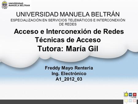 UNIVERSIDAD MANUELA BELTRÁN ESPECIALIZACIÓN EN SERVICIOS TELEMÁTICOS E INTERCONEXIÓN DE REDES Acceso e Interconexión de Redes Técnicas de Acceso Tutora: