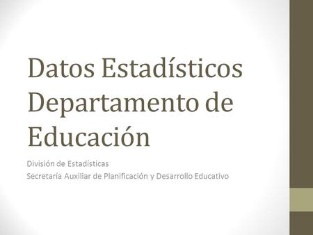 Datos Estadísticos Departamento de Educación División de Estadísticas Secretaría Auxiliar de Planificación y Desarrollo Educativo.