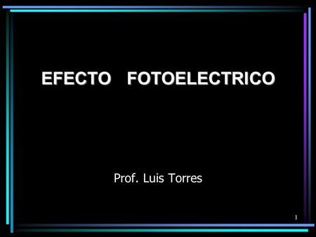 EFECTO FOTOELECTRICO Prof. Luis Torres.