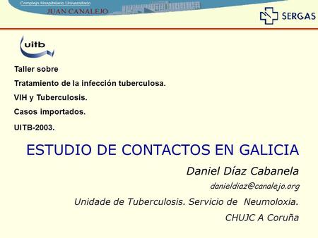 Taller sobre Tratamiento de la infección tuberculosa. VIH y Tuberculosis. Casos importados. UITB-2003. ESTUDIO DE CONTACTOS EN GALICIA Daniel Díaz Cabanela.