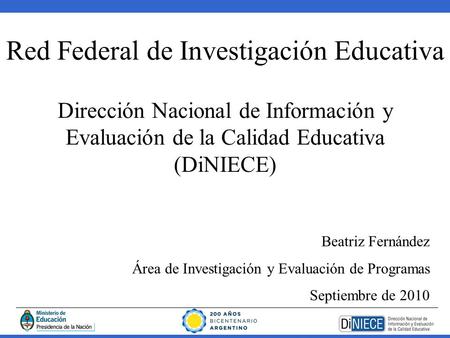 Red Federal de Investigación Educativa Dirección Nacional de Información y Evaluación de la Calidad Educativa (DiNIECE) Beatriz Fernández Área de Investigación.