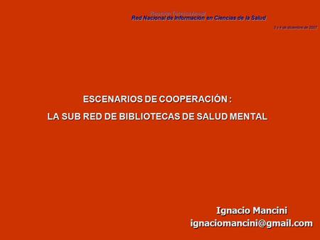 ESCENARIOS DE COOPERACIÓN : LA SUB RED DE BIBLIOTECAS DE SALUD MENTAL Ignacio Mancini Reunión Técnica Anual Red Nacional de Información.