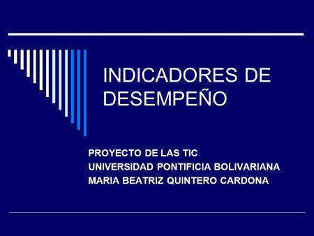 INDICADORES DE DESEMPEÑO PROYECTO DE LAS TIC UNIVERSIDAD PONTIFICIA BOLIVARIANA MARIA BEATRIZ QUINTERO CARDONA.