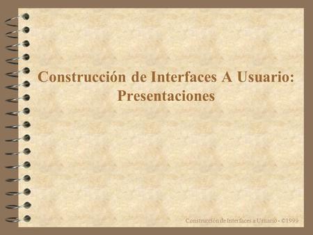 Construcción de Interfaces a Usuario - ©1999 Construcción de Interfaces A Usuario: Presentaciones.