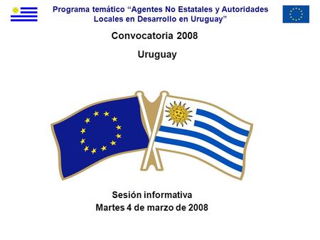 Programa temático “Agentes No Estatales y Autoridades Locales en Desarrollo en Uruguay” Convocatoria 2008 Uruguay Sesión informativa Martes 4 de marzo.