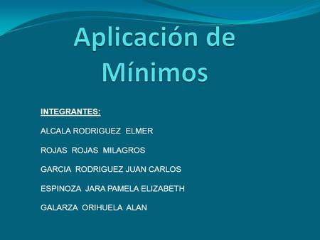 Aplicación de Mínimos INTEGRANTES: ALCALA RODRIGUEZ ELMER