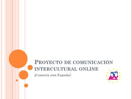 P ROYECTO DE COMUNICACIÓN INTERCULTURAL ONLINE ¡Conecta con España!