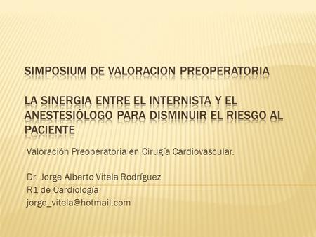 SIMPOSIUM DE VALORACION PREOPERATORIA La Sinergia entre el Internista y el Anestesiólogo para disminuir el riesgo al paciente Valoración Preoperatoria.