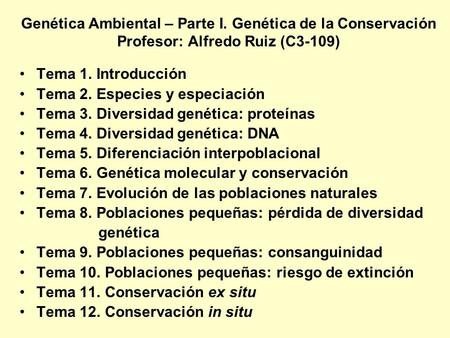Genética Ambiental – Parte I. Genética de la Conservación Profesor: Alfredo Ruiz (C3-109) Tema 1. Introducción Tema 2. Especies y especiación Tema 3. Diversidad.