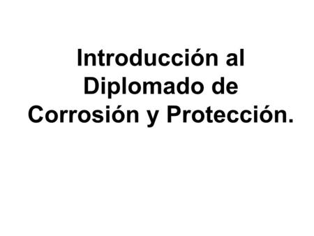Introducción al Diplomado de Corrosión y Protección.