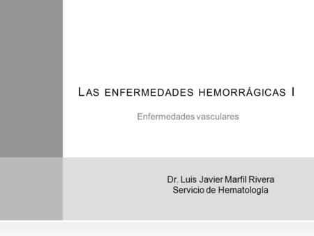 Enfermedades vasculares L AS ENFERMEDADES HEMORRÁGICAS I Dr. Luis Javier Marfil Rivera Servicio de Hematología.