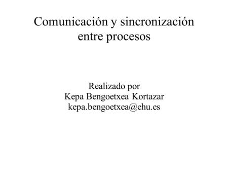 Comunicación y sincronización entre procesos Realizado por Kepa Bengoetxea Kortazar